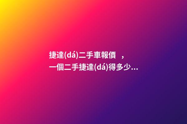 捷達(dá)二手車報價，一個二手捷達(dá)得多少錢？